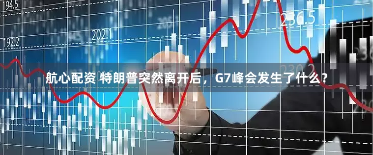 航心配资 特朗普突然离开后，G7峰会发生了什么？