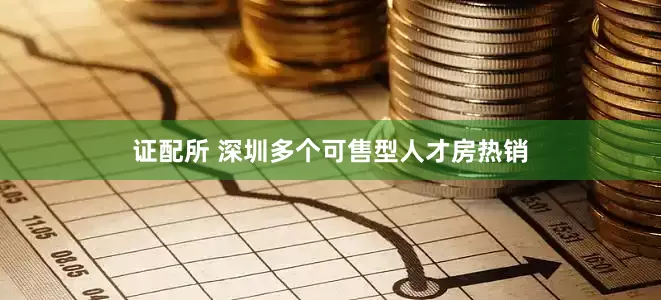 证配所 深圳多个可售型人才房热销