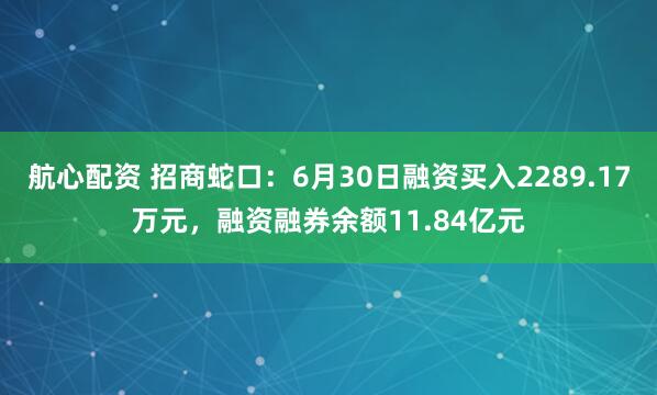 航心配资 招商蛇口：6月30日融资买入2289.17万元，融资融券余额11.84亿元
