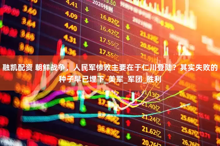 融凯配资 朝鲜战争，人民军惨败主要在于仁川登陆？其实失败的种子早已埋下_美军_军团_胜利