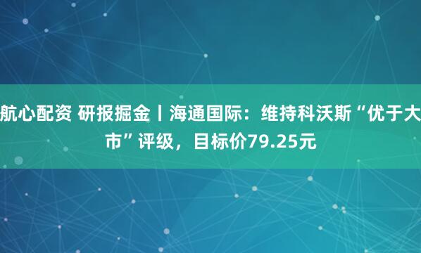 航心配资 研报掘金丨海通国际：维持科沃斯“优于大市”评级，目标价79.25元