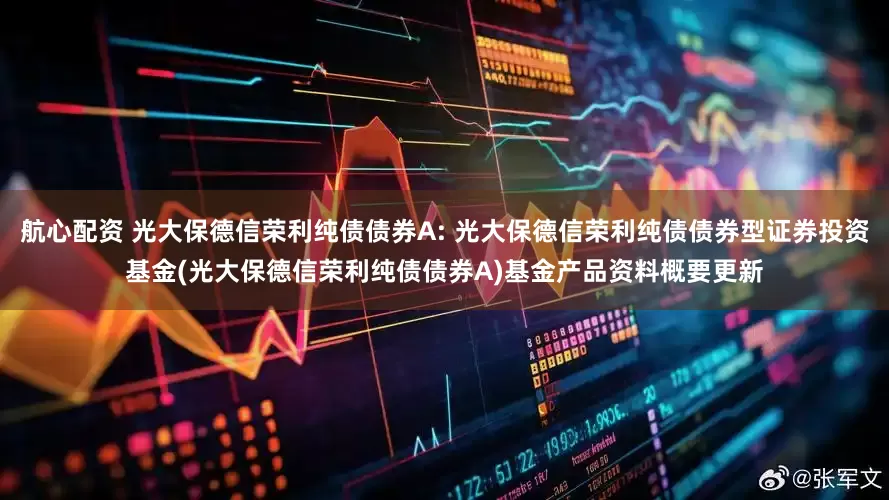 航心配资 光大保德信荣利纯债债券A: 光大保德信荣利纯债债券型证券投资基金(光大保德信荣利纯债债券A)基金产品资料概要更新