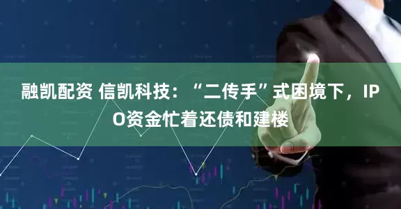 融凯配资 信凯科技：“二传手”式困境下，IPO资金忙着还债和建楼
