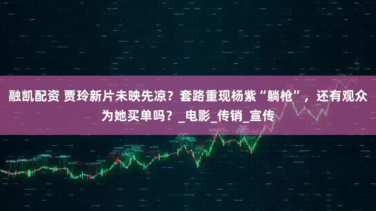 融凯配资 贾玲新片未映先凉？套路重现杨紫“躺枪”，还有观众为她买单吗？_电影_传销_宣传