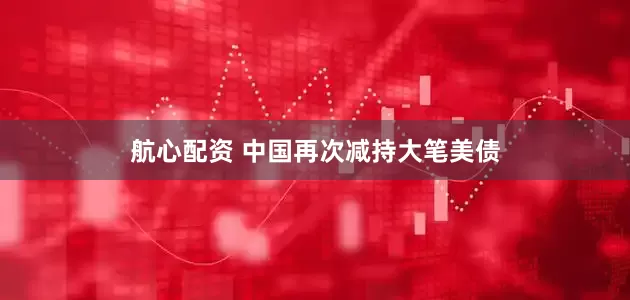 航心配资 中国再次减持大笔美债